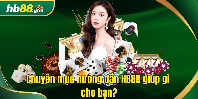 Chuyên mục hướng dẫn HB88 giúp gì cho bạn?