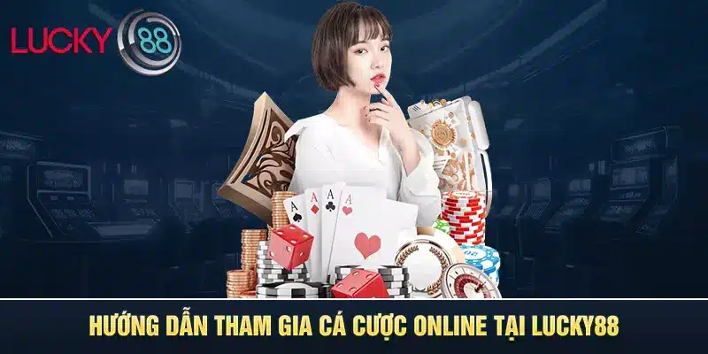 Hướng dẫn tham gia cá cược online tại LUCKY88